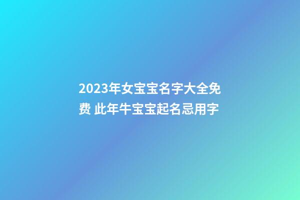2023年女宝宝名字大全免费 此年牛宝宝起名忌用字